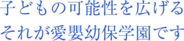 子どもの可能性を広げる それが愛嬰幼保学園です